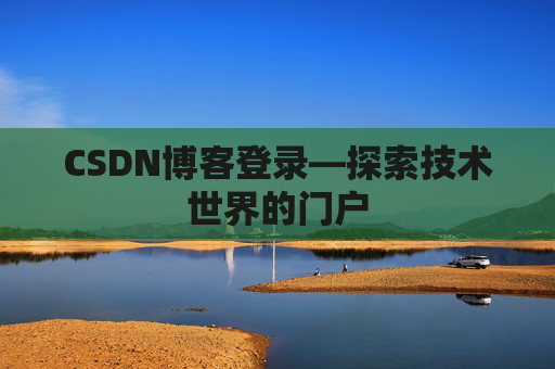 CSDN博客登录—探索技术世界的门户